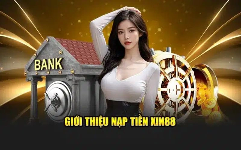 Các hình thức nạp tiền Xin88 phổ biến 2025